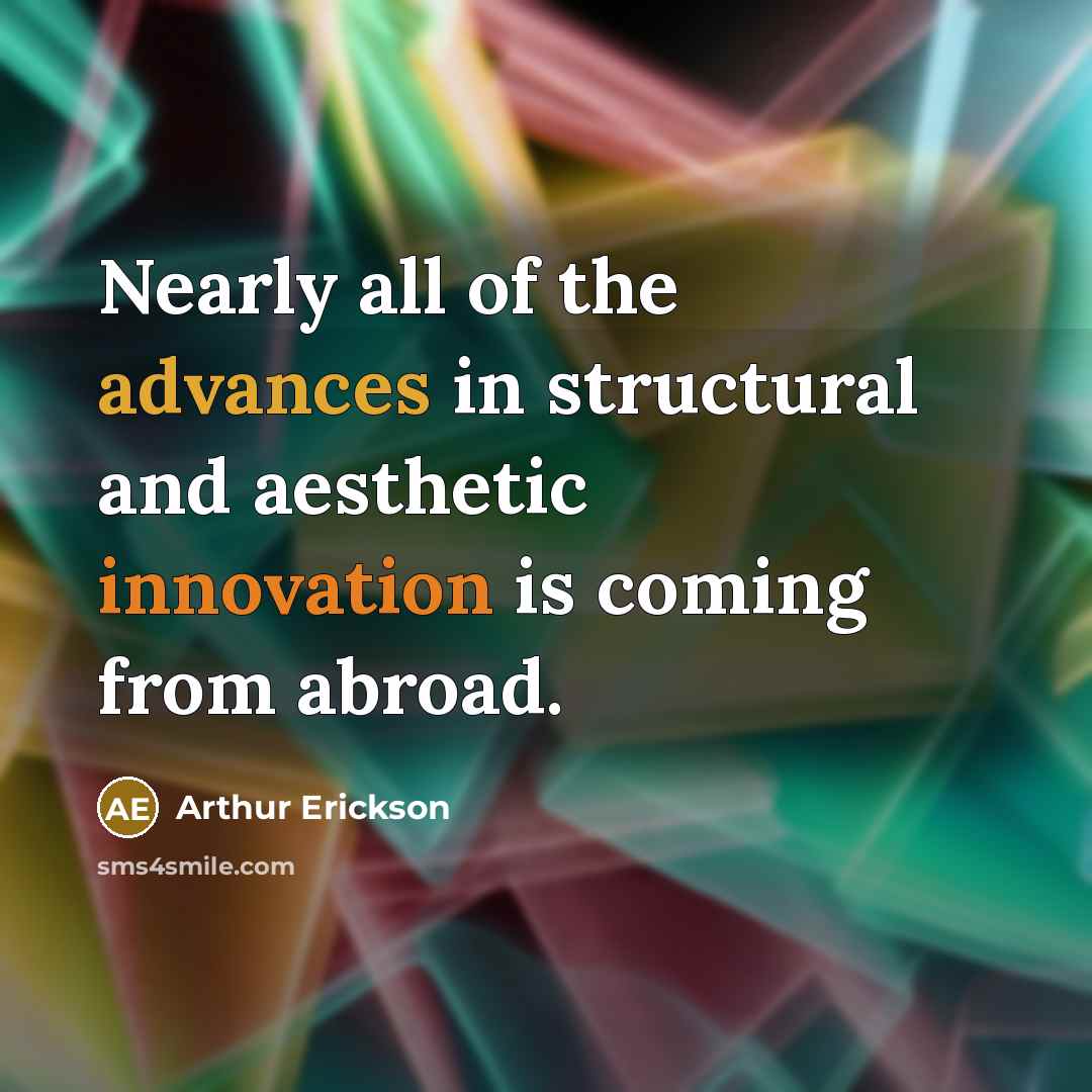 “Nearly all of the advances in structural and aesthetic innovation is coming from abroad.” quote by Arthur Erickson