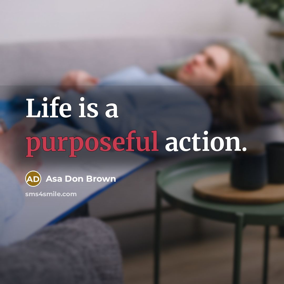 “Life is a purposeful action.” quote by Asa Don Brown