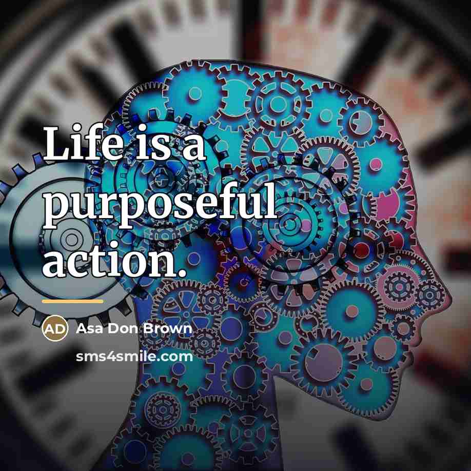 “Life is a purposeful action.…” quote by Asa Don Brown