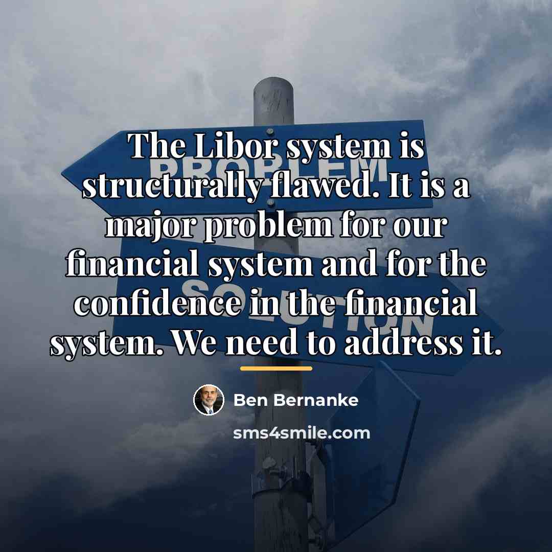 “The Libor system is structurally flawed. It is a major…” quote by Ben Bernanke