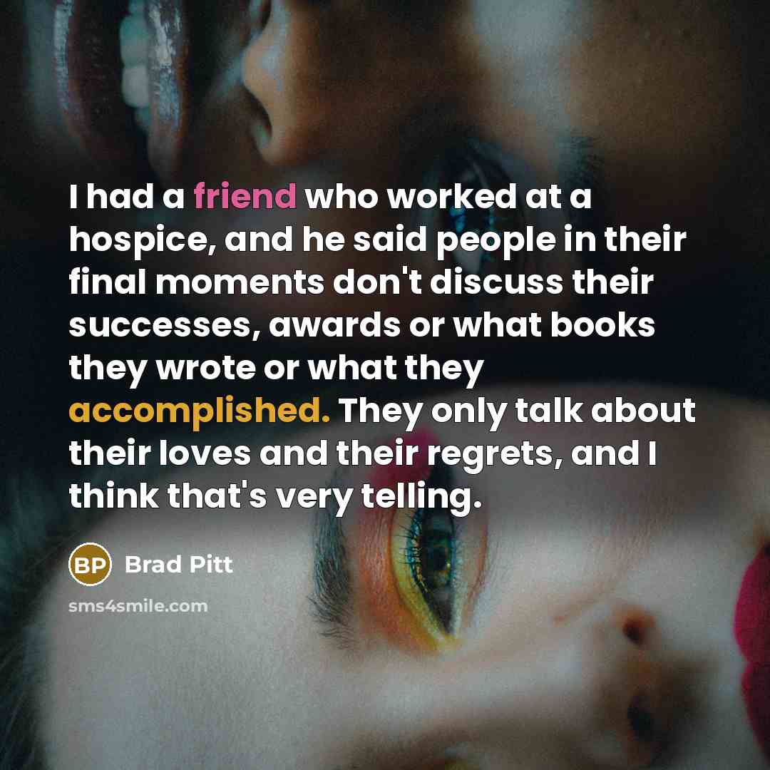 “I had a friend who worked at a hospice, and…” quote by Brad Pitt
