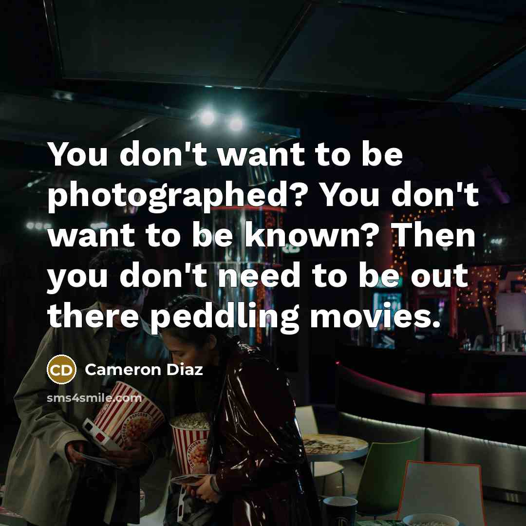 “You don't want to be photographed? You don't want to…” quote by Cameron Diaz
