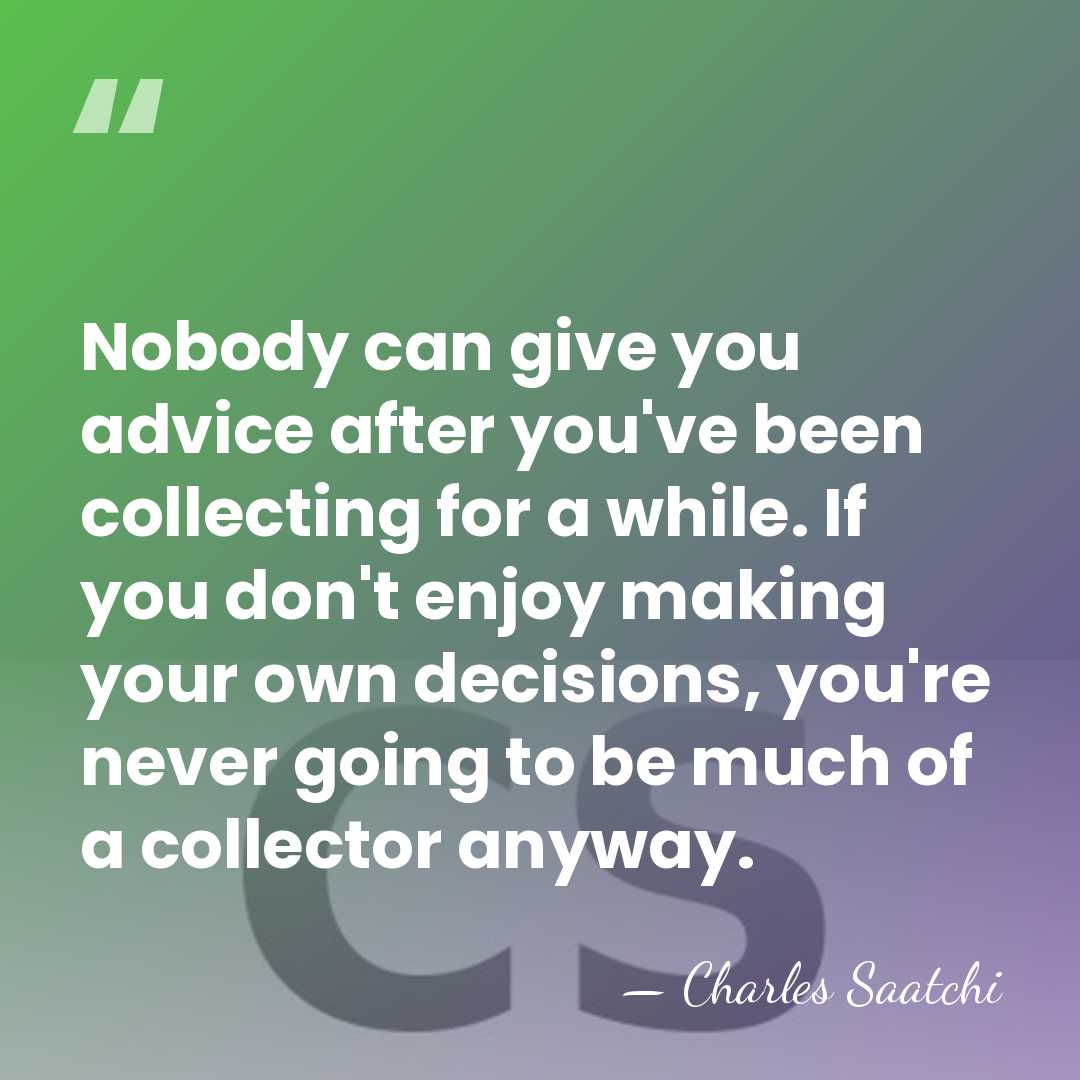 Nobody can give you advice after you've been collecting for a while.&hellip; - Charles Saatchi