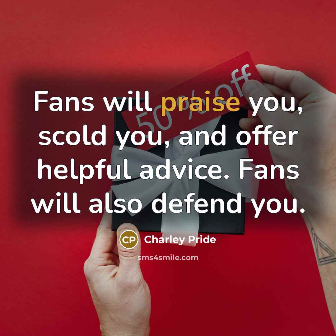 “Fans will praise you, scold you, and offer helpful advice.…” quote by Charley Pride
