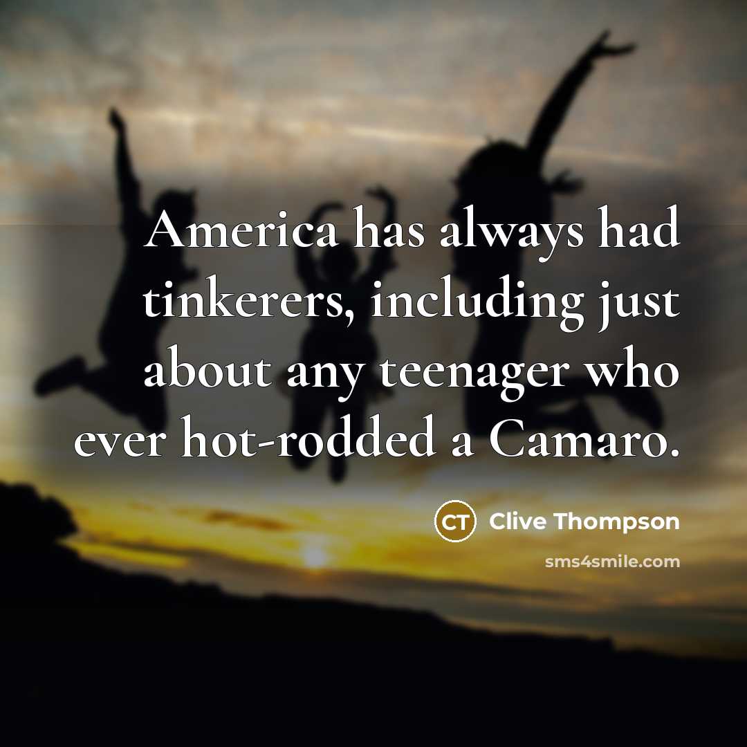 “America has always had tinkerers, including just about any teenager…” quote by Clive Thompson
