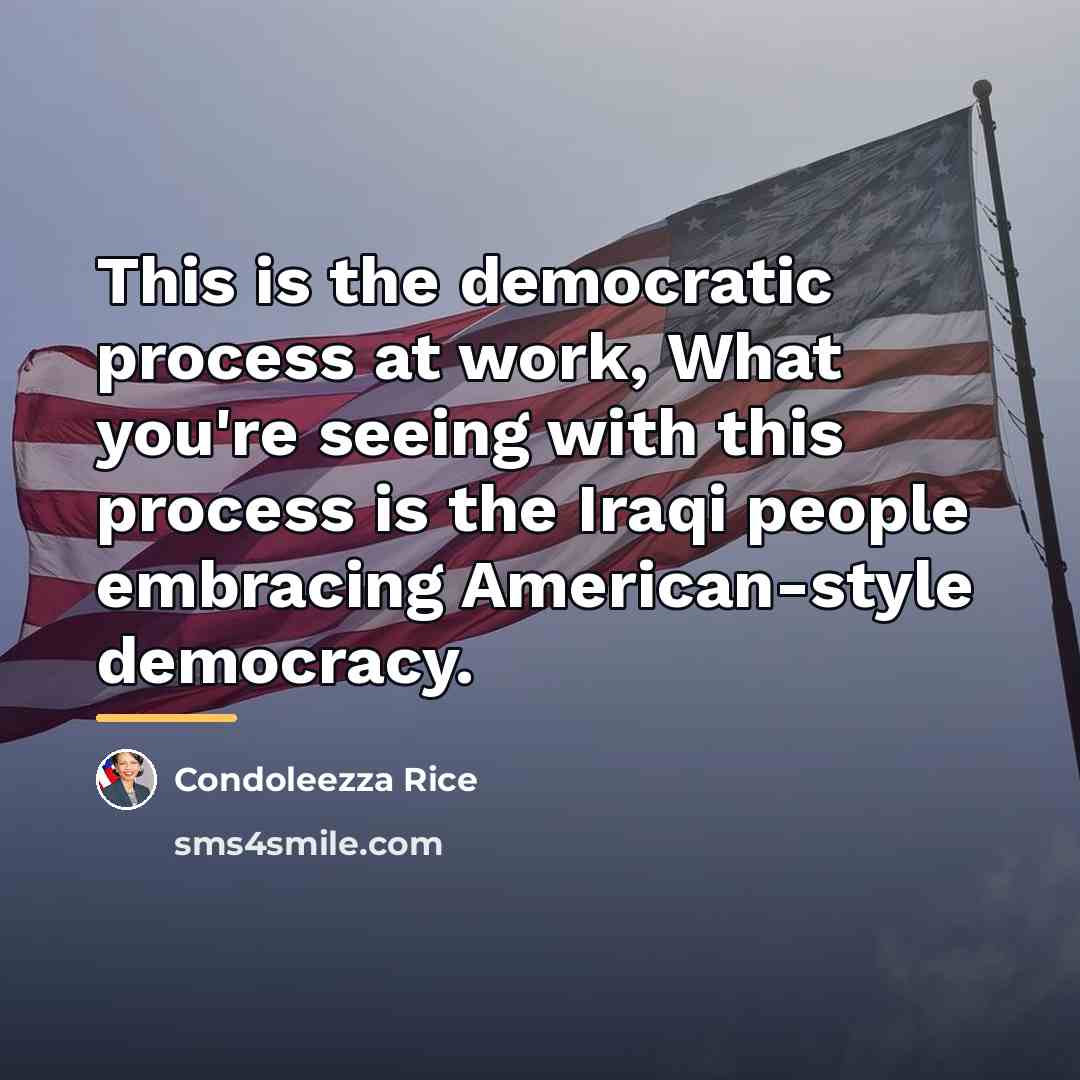 “This is the democratic process at work, What you're seeing…” quote by Condoleezza Rice