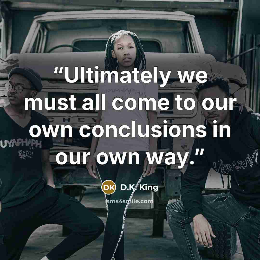 “Ultimately we must all come to our own conclusions in our own way.” quote by D.K. King
