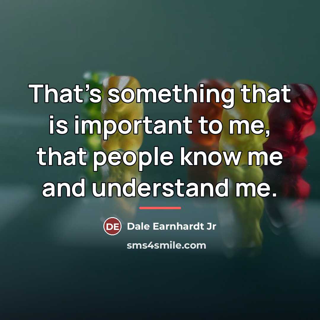 “That's something that is important to me, that people know…” quote by Dale Earnhardt Jr