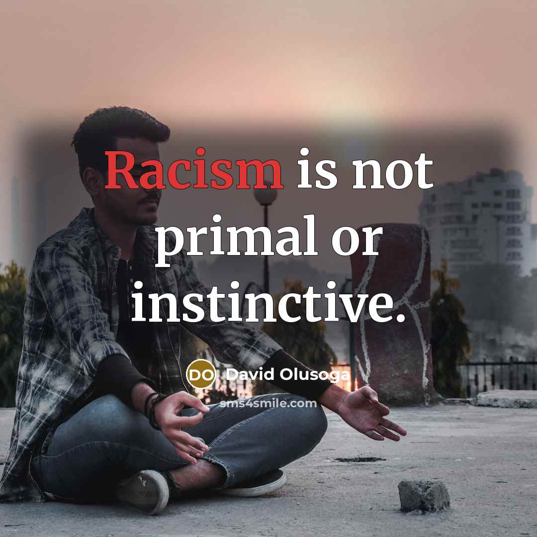 “Racism is not primal or instinctive.…” quote by David Olusoga