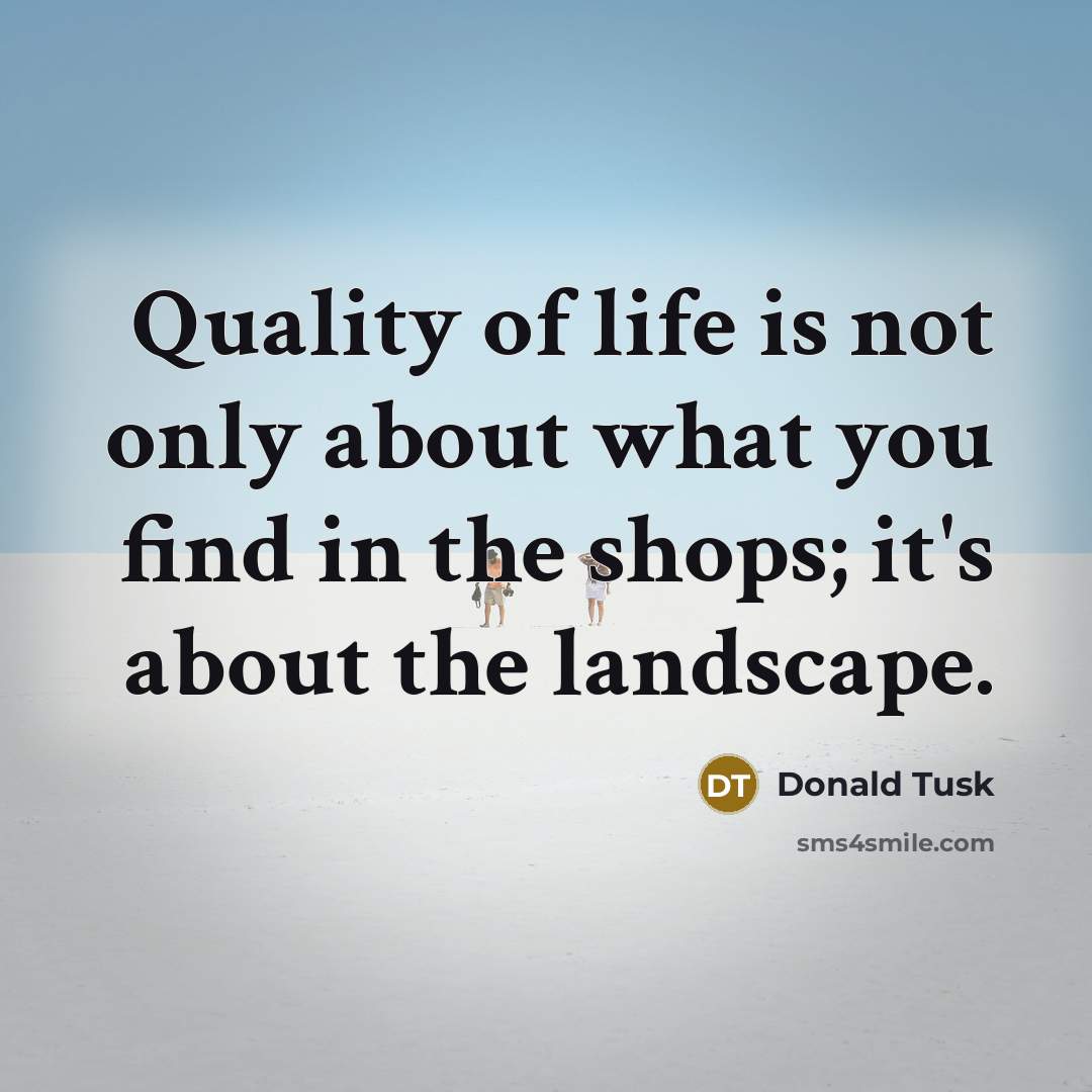 “Quality of life is not only about what you find…” quote by Donald Tusk