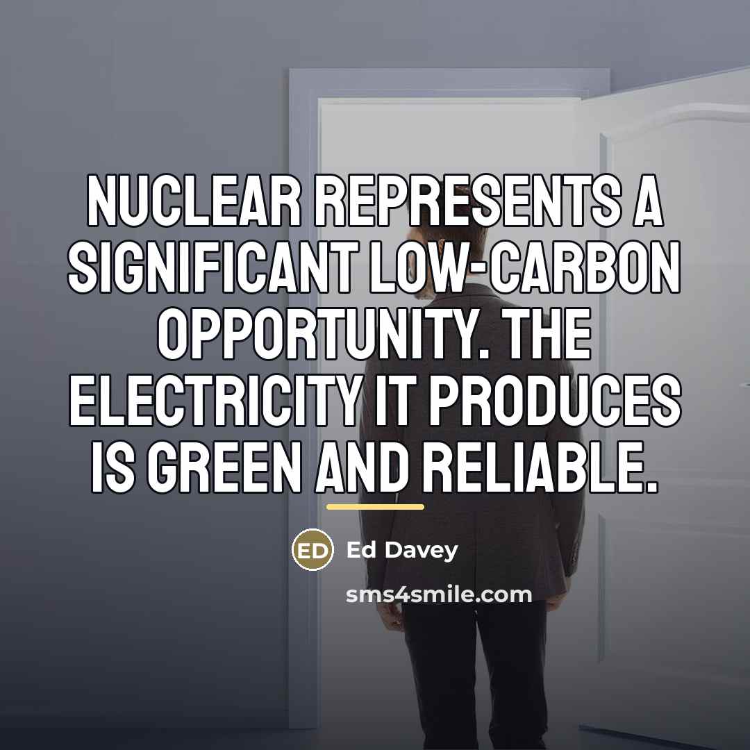 “Nuclear represents a significant low-carbon opportunity. The electricity it produces…” quote by Ed Davey