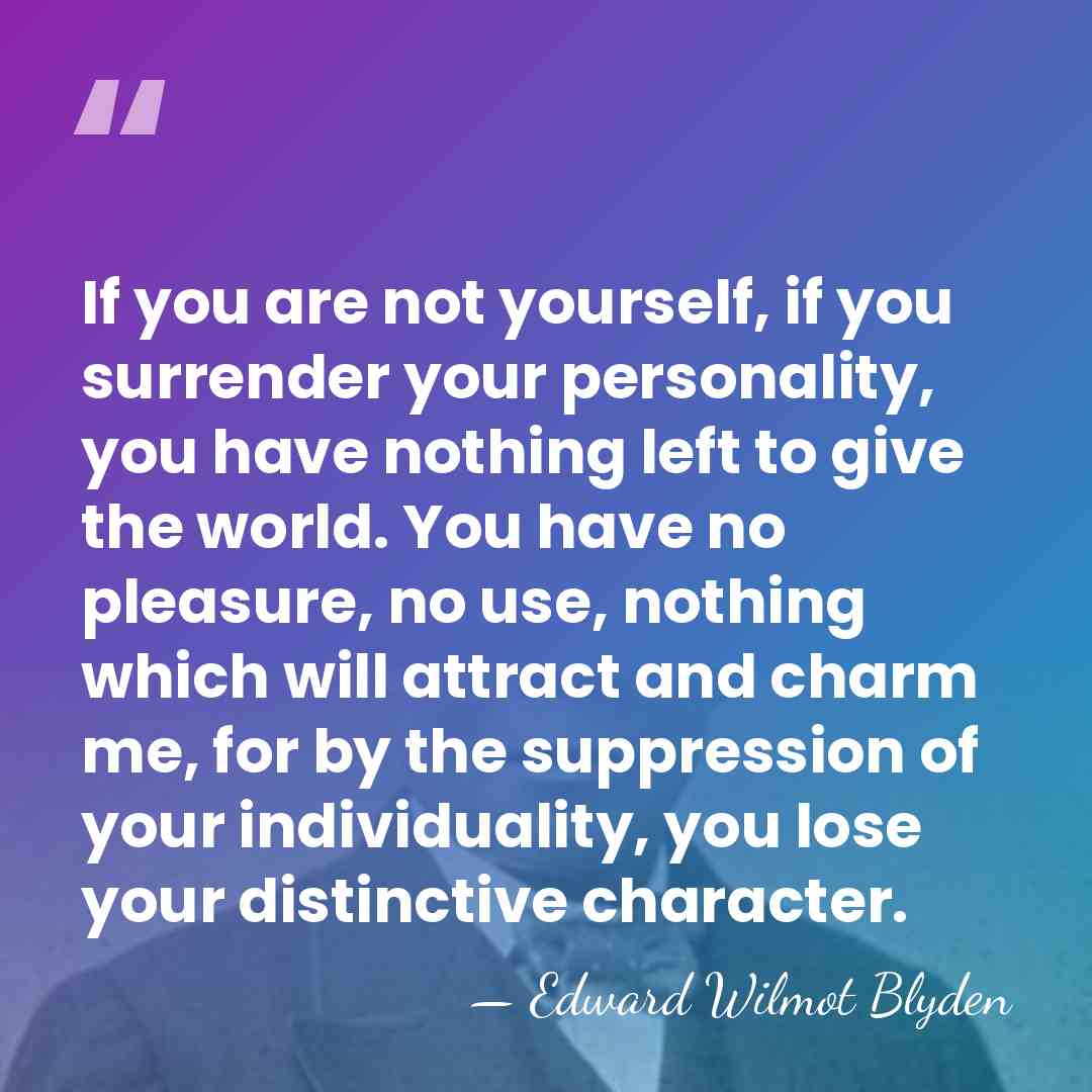 If you are not yourself, if you surrender your personality, you have&hellip; - Edward Wilmot Blyden