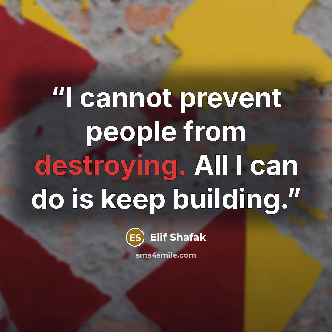 “I cannot prevent people from destroying. All I can do is keep building.” quote by Elif Shafak