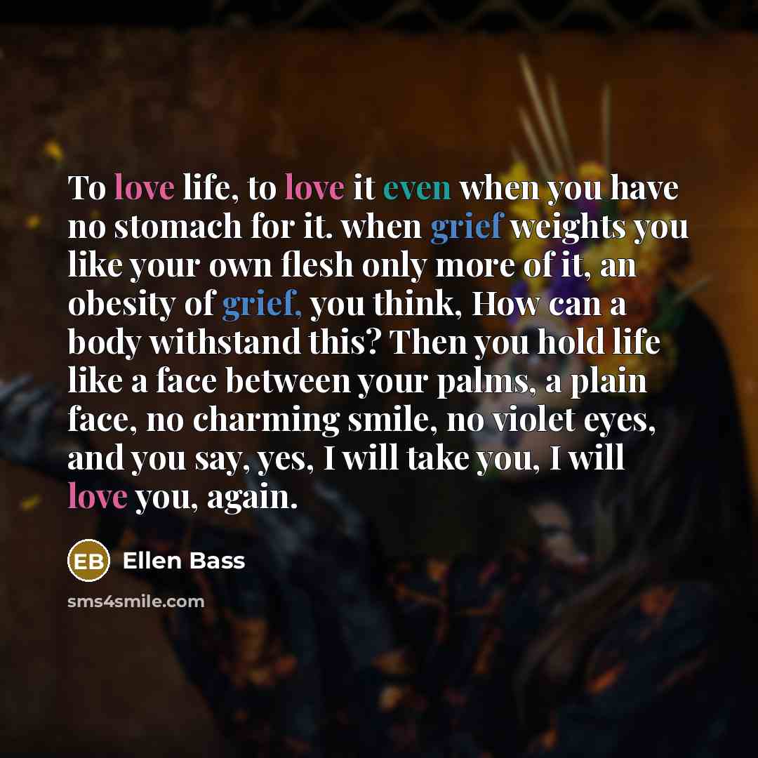 “To love life, to love it even when you have…” quote by Ellen Bass