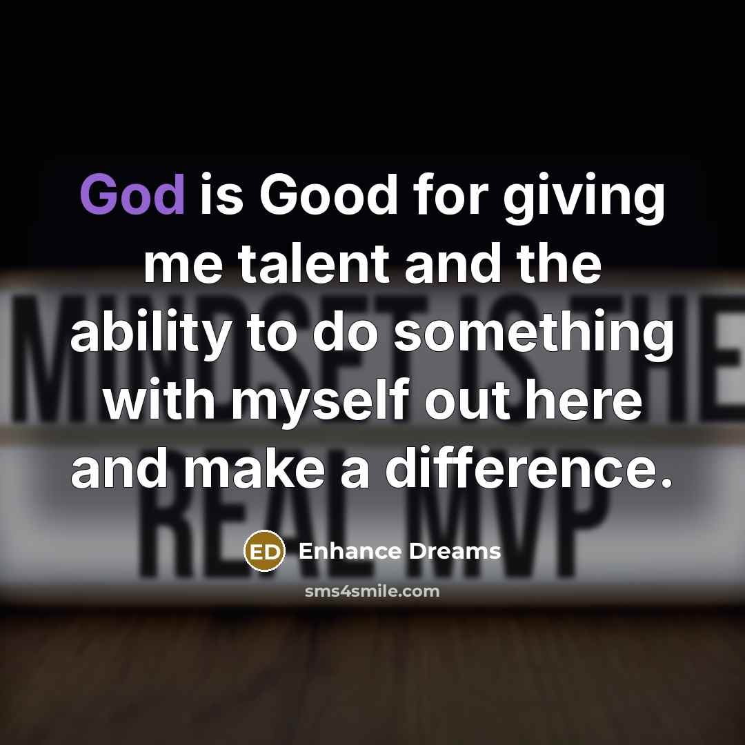 “God is Good for giving me talent and the ability…” quote by Enhance Dreams