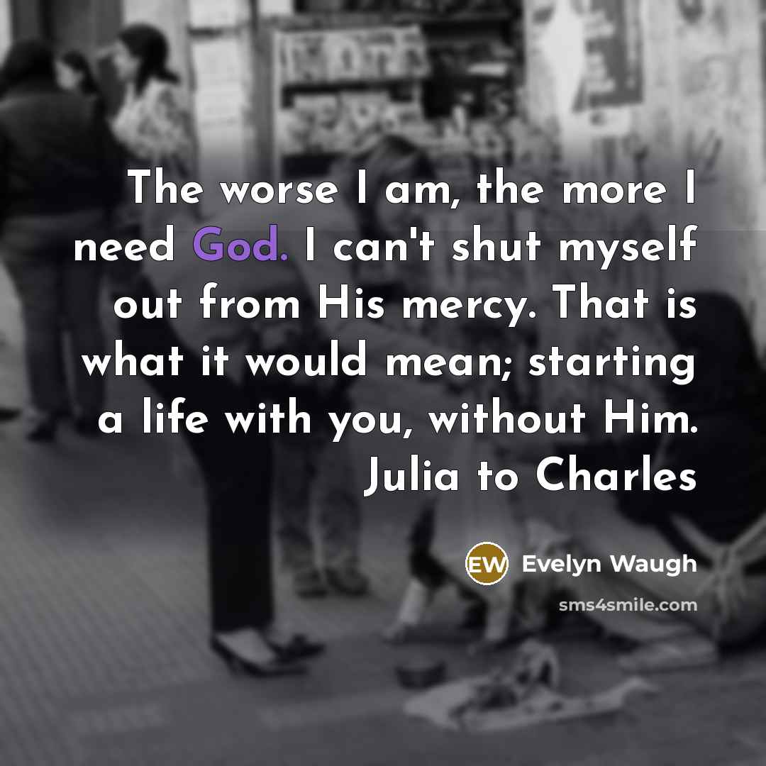 “The worse I am, the more I need God. I…” quote by Evelyn Waugh