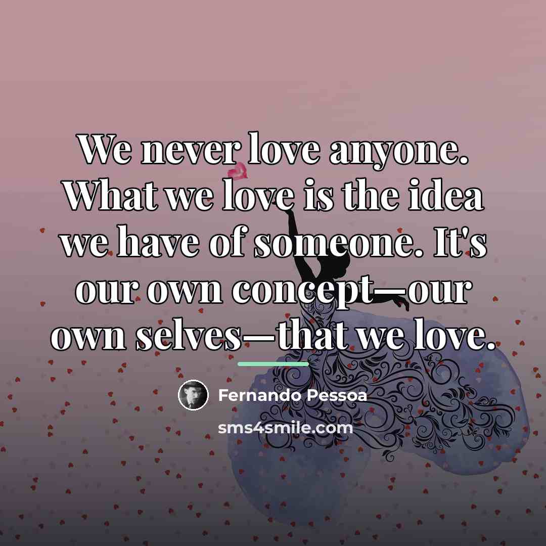 “We never love anyone. What we love is the idea…” quote by Fernando Pessoa
