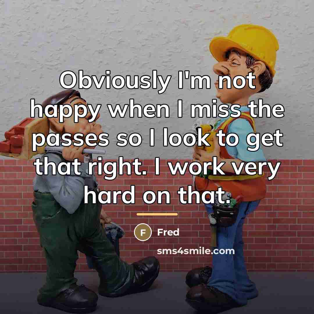 “Obviously I'm not happy when I miss the passes so…” quote by Fred