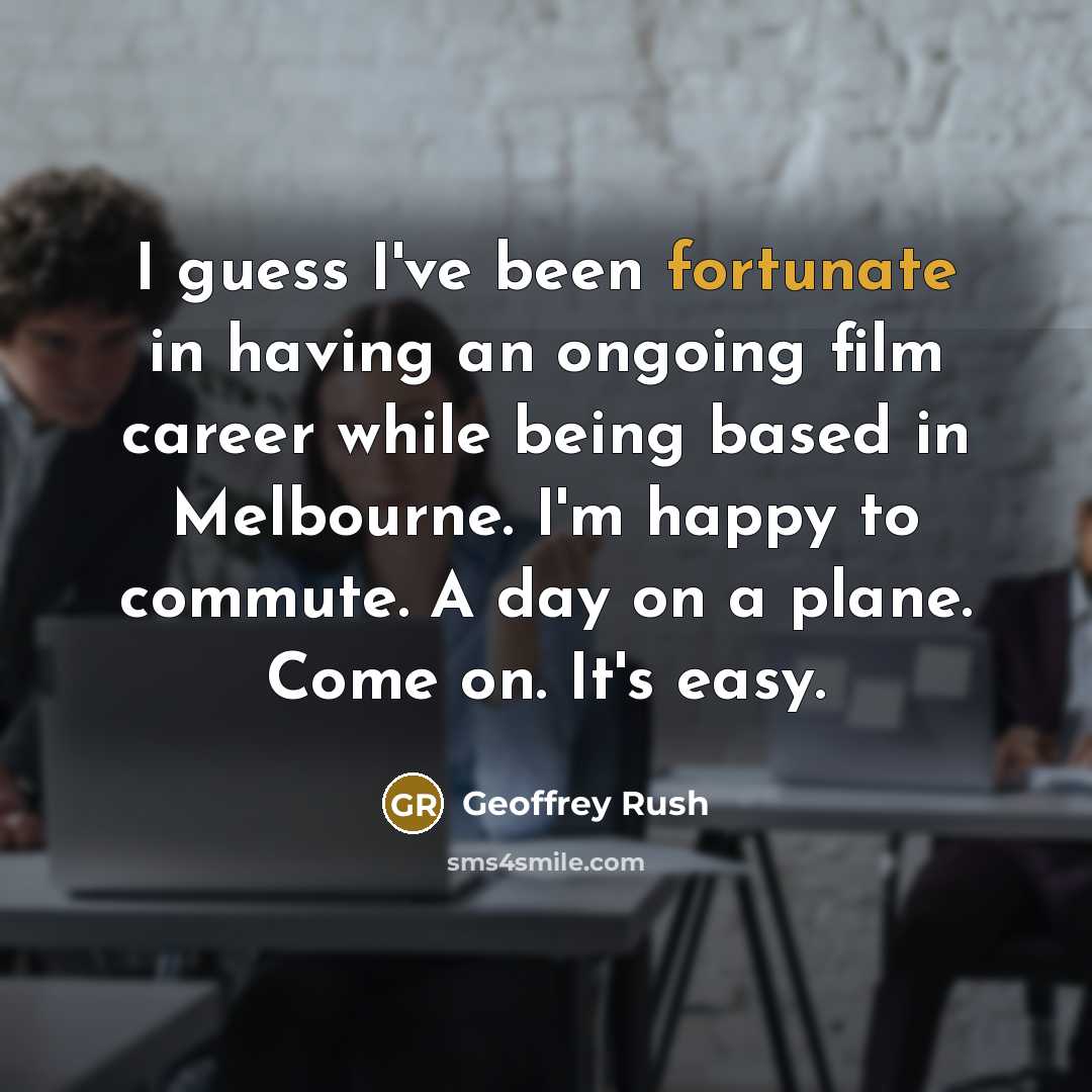 “I guess I've been fortunate in having an ongoing film…” quote by Geoffrey Rush