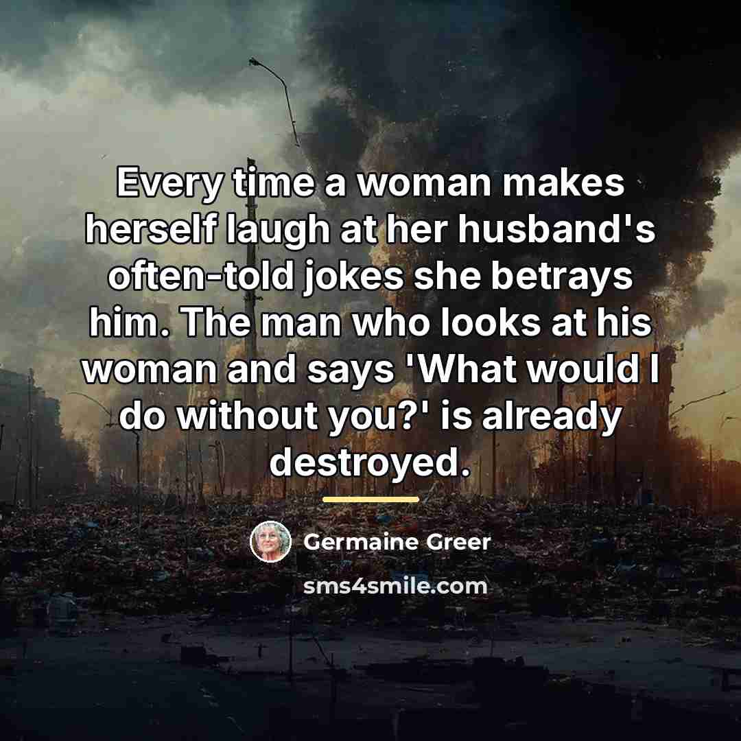 “Every time a woman makes herself laugh at her husband's…” quote by Germaine Greer