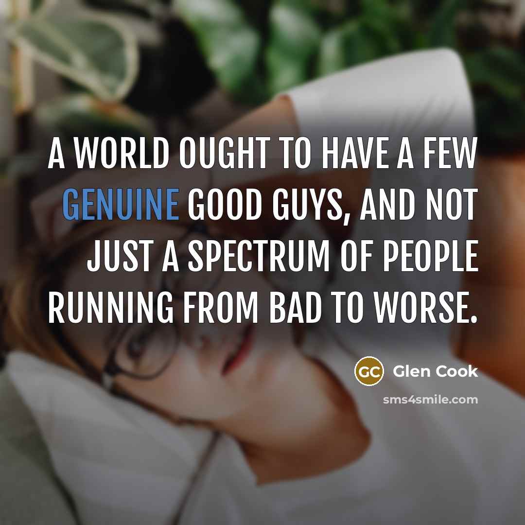 “A world ought to have a few genuine good guys,…” quote by Glen Cook