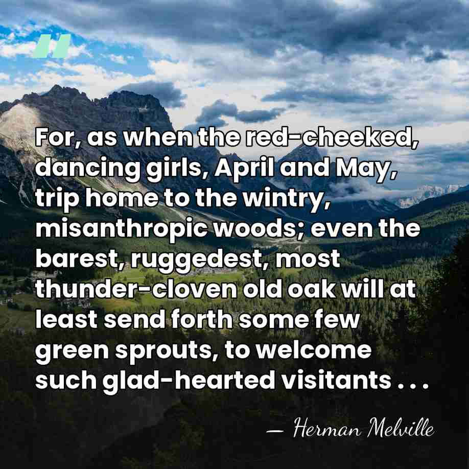 For, as when the red-cheeked, dancing girls, April and May, trip home&hellip; - Herman Melville