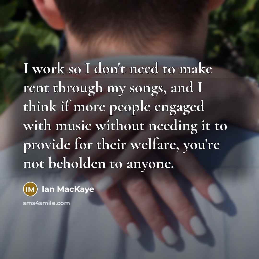 “I work so I don't need to make rent through…” quote by Ian MacKaye