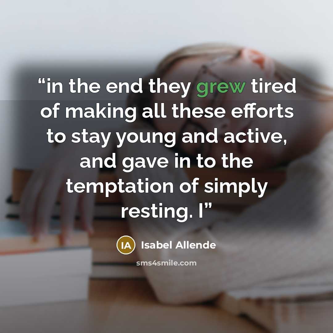 “in the end they grew tired of making all these efforts to stay young and active, and gave in to the temptation of simply resting. I” quote by Isabel Allende