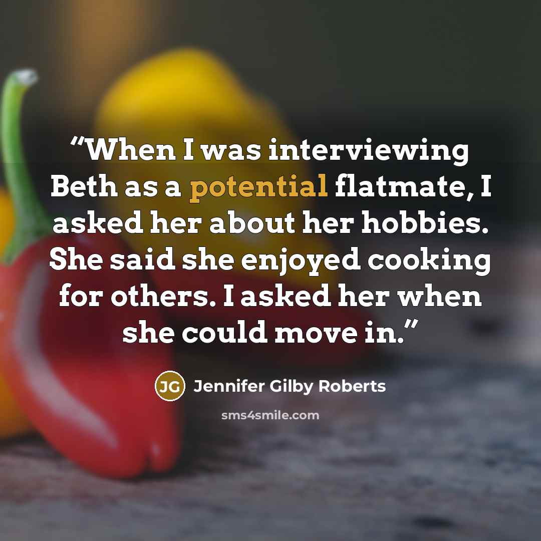“When I was interviewing Beth as a potential flatmate, I asked her about her hobbies. She said she enjoyed cooking for others. I asked her when she could move in.” quote by Jennifer Gilby Roberts