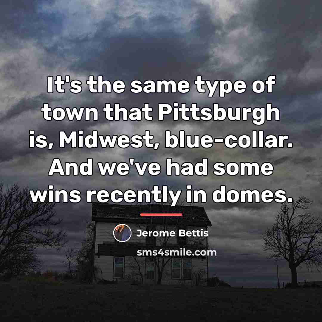 “It's the same type of town that Pittsburgh is, Midwest,…” quote by Jerome Bettis