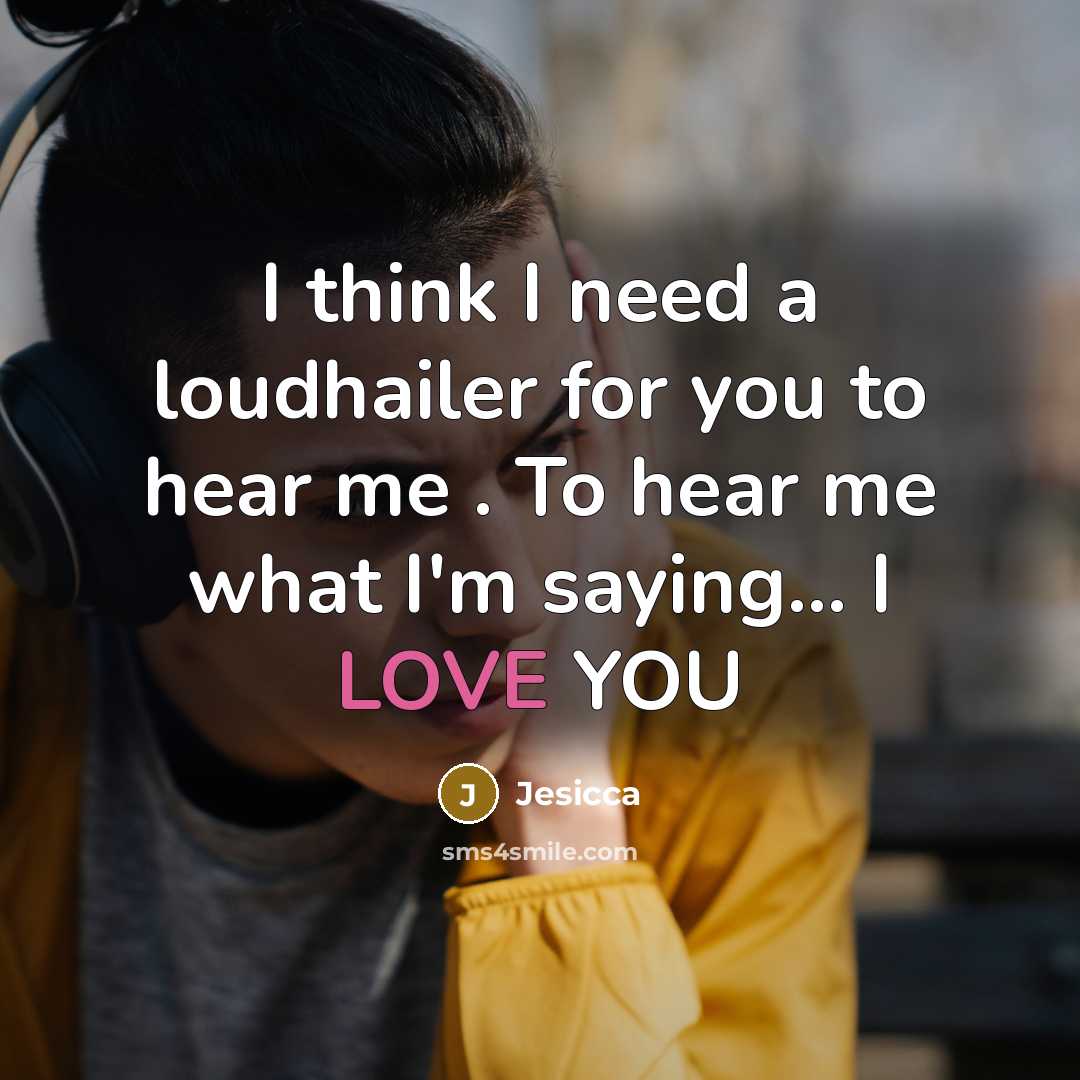 “I think I need a loudhailer for you to hear me . To hear me what I'm saying... I LOVE YOU” quote by Jesicca
