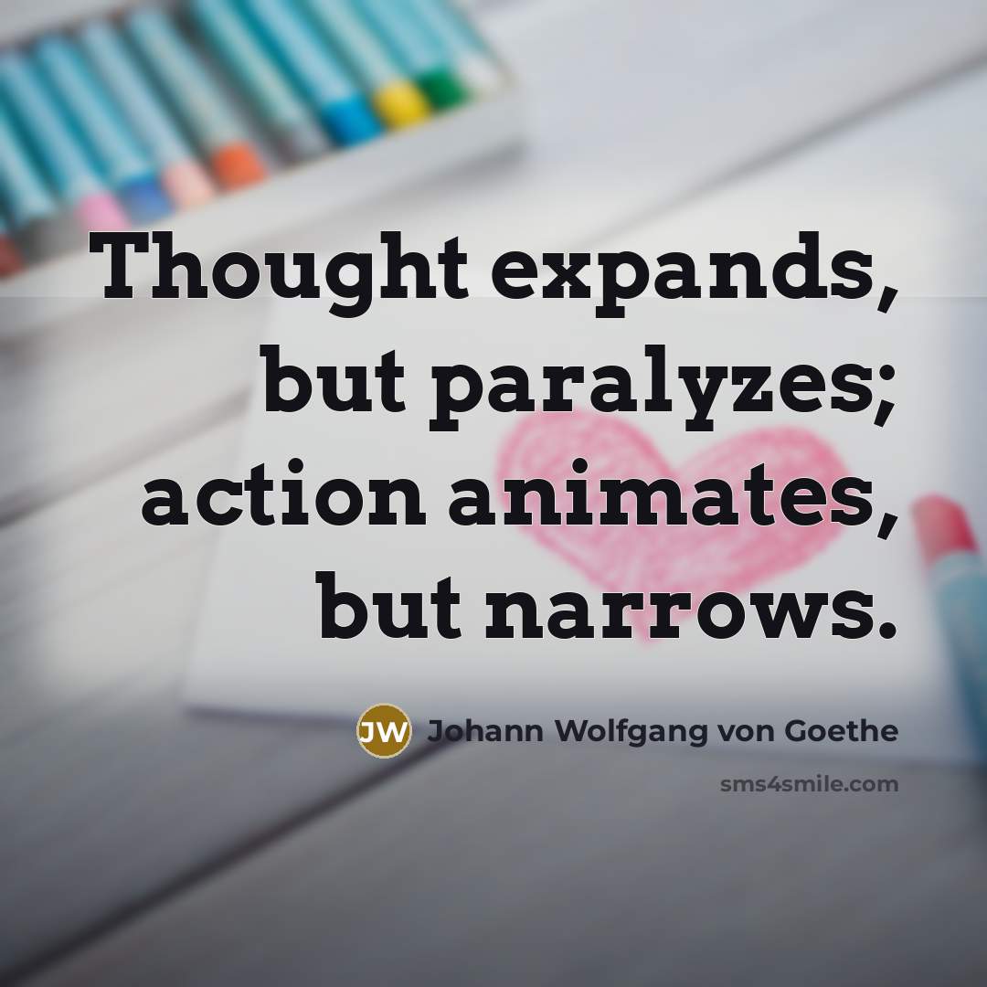“Thought expands, but paralyzes; action animates, but narrows.…” quote by Johann Wolfgang von Goethe