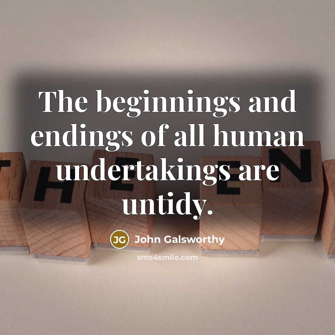 “The beginnings and endings of all human undertakings are untidy.…” quote by John Galsworthy