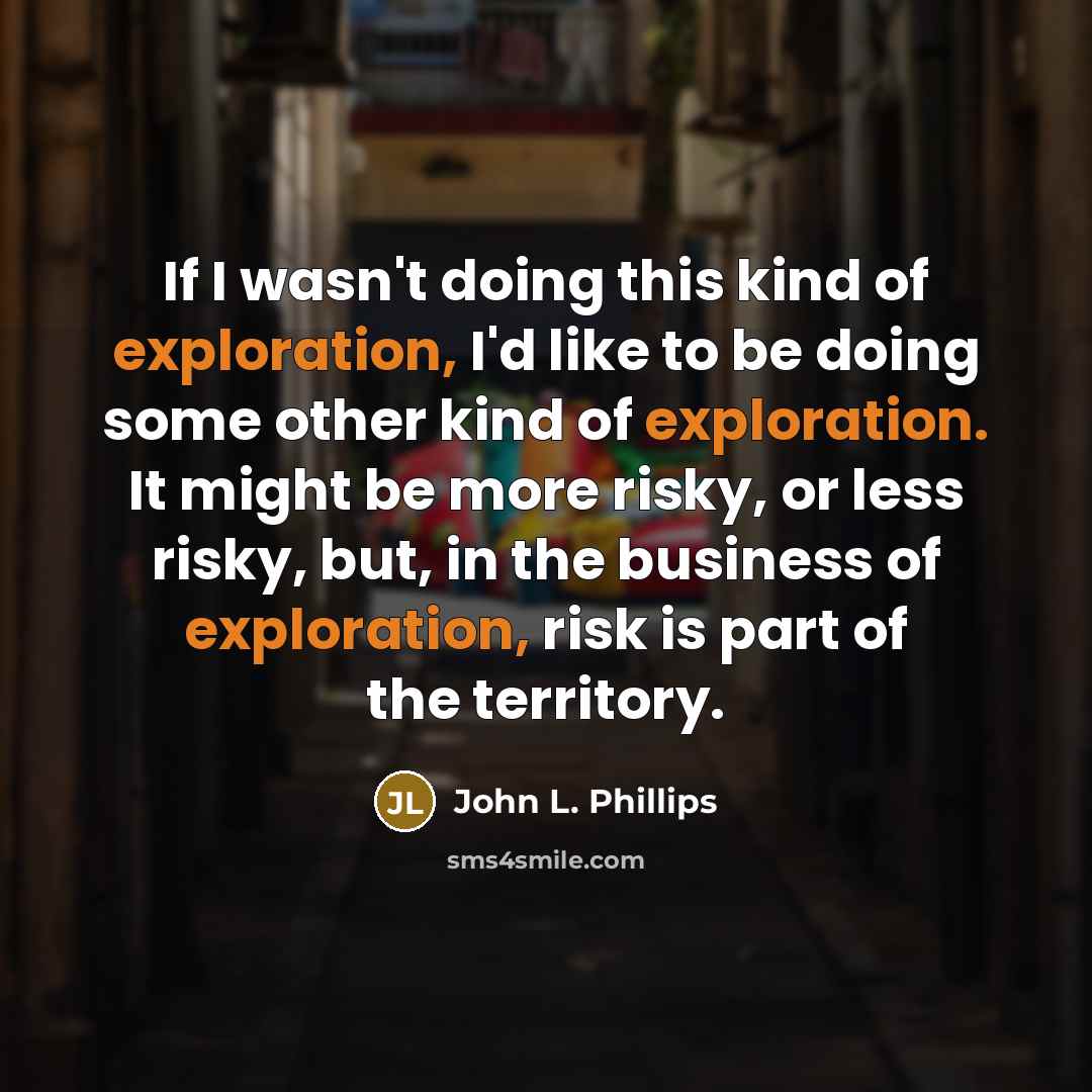 “If I wasn't doing this kind of exploration, I'd like…” quote by John L. Phillips