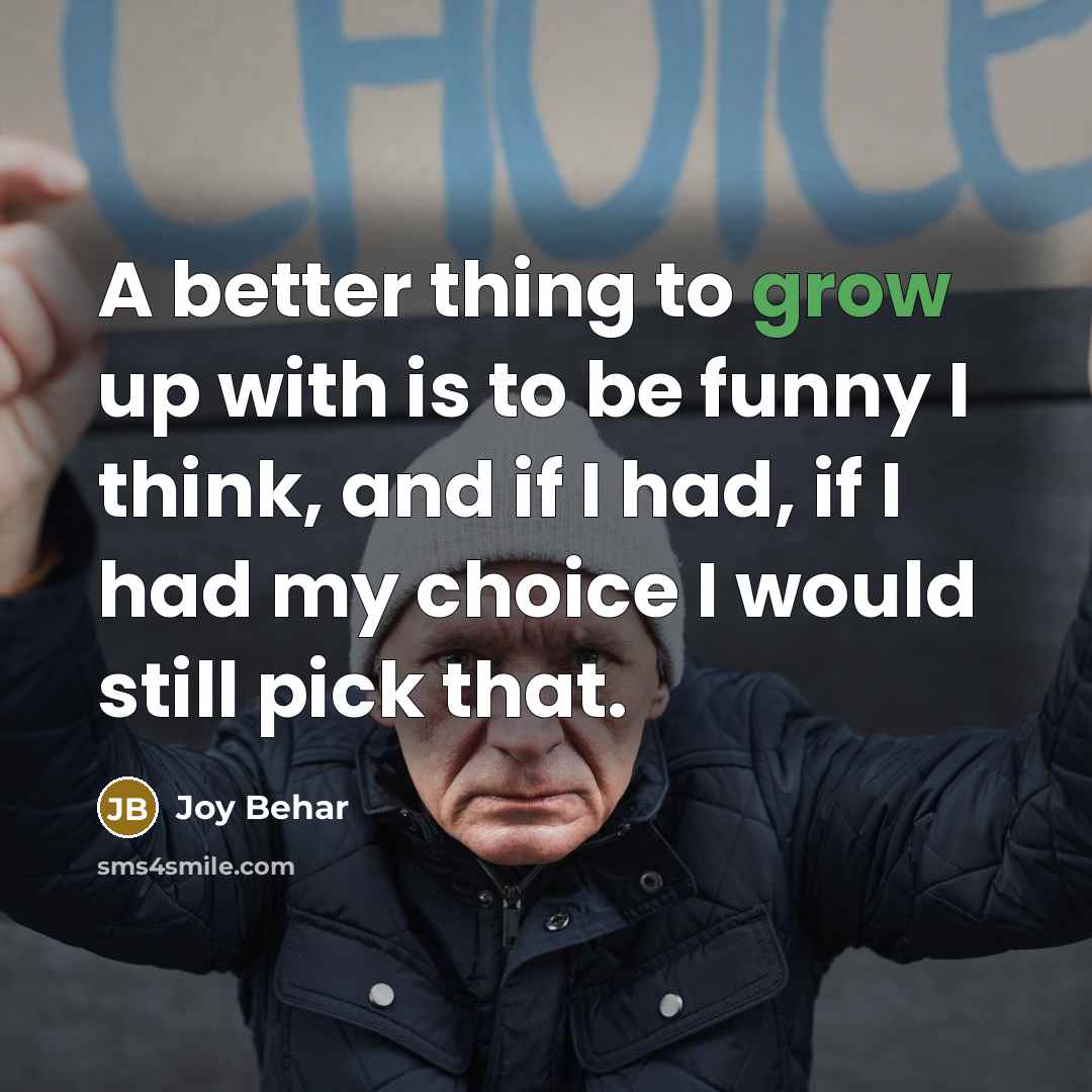“A better thing to grow up with is to be…” quote by Joy Behar