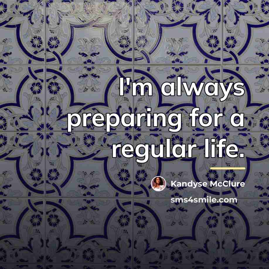 “I'm always preparing for a regular life.…” quote by Kandyse McClure