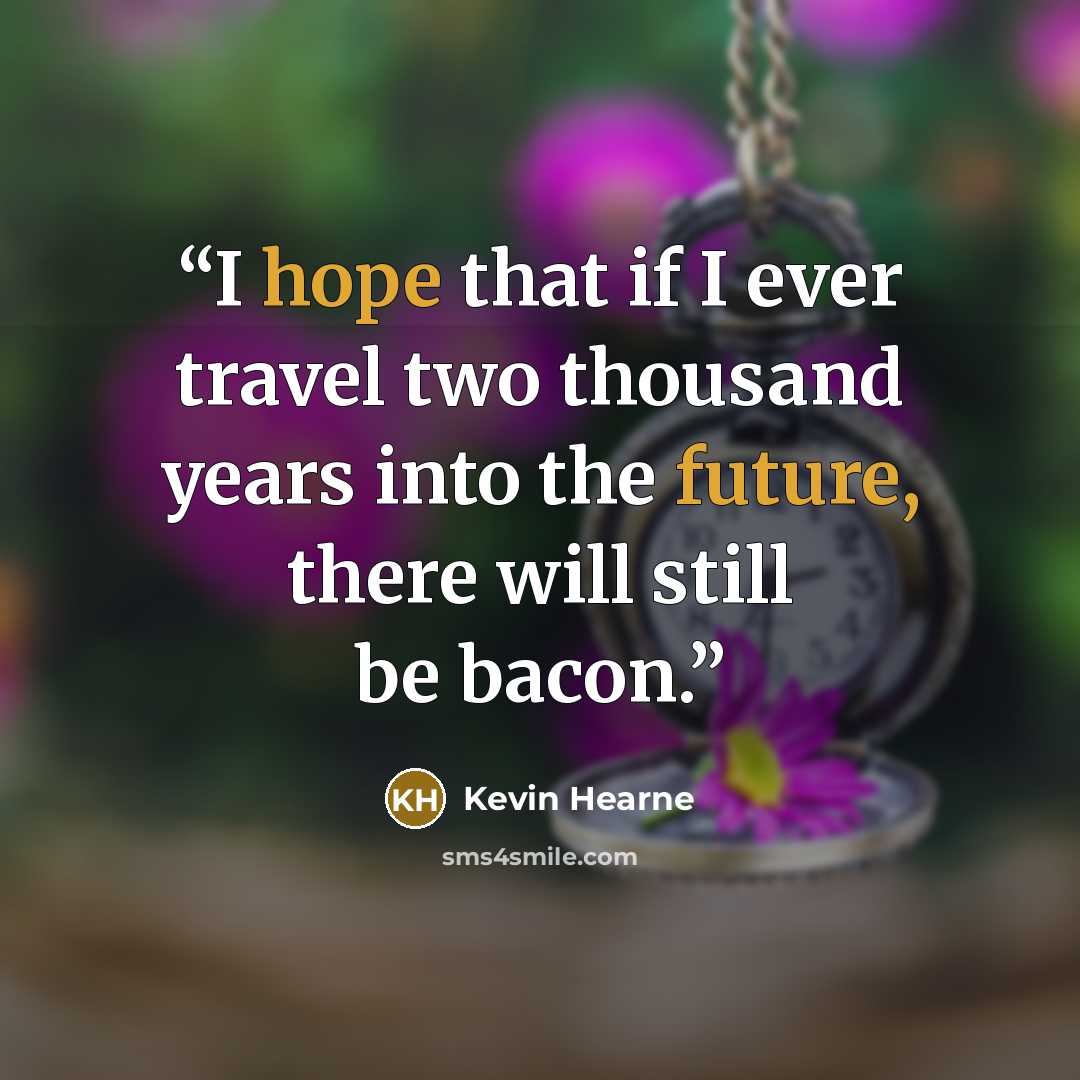 “I hope that if I ever travel two thousand years into the future, there will still be bacon.” quote by Kevin Hearne