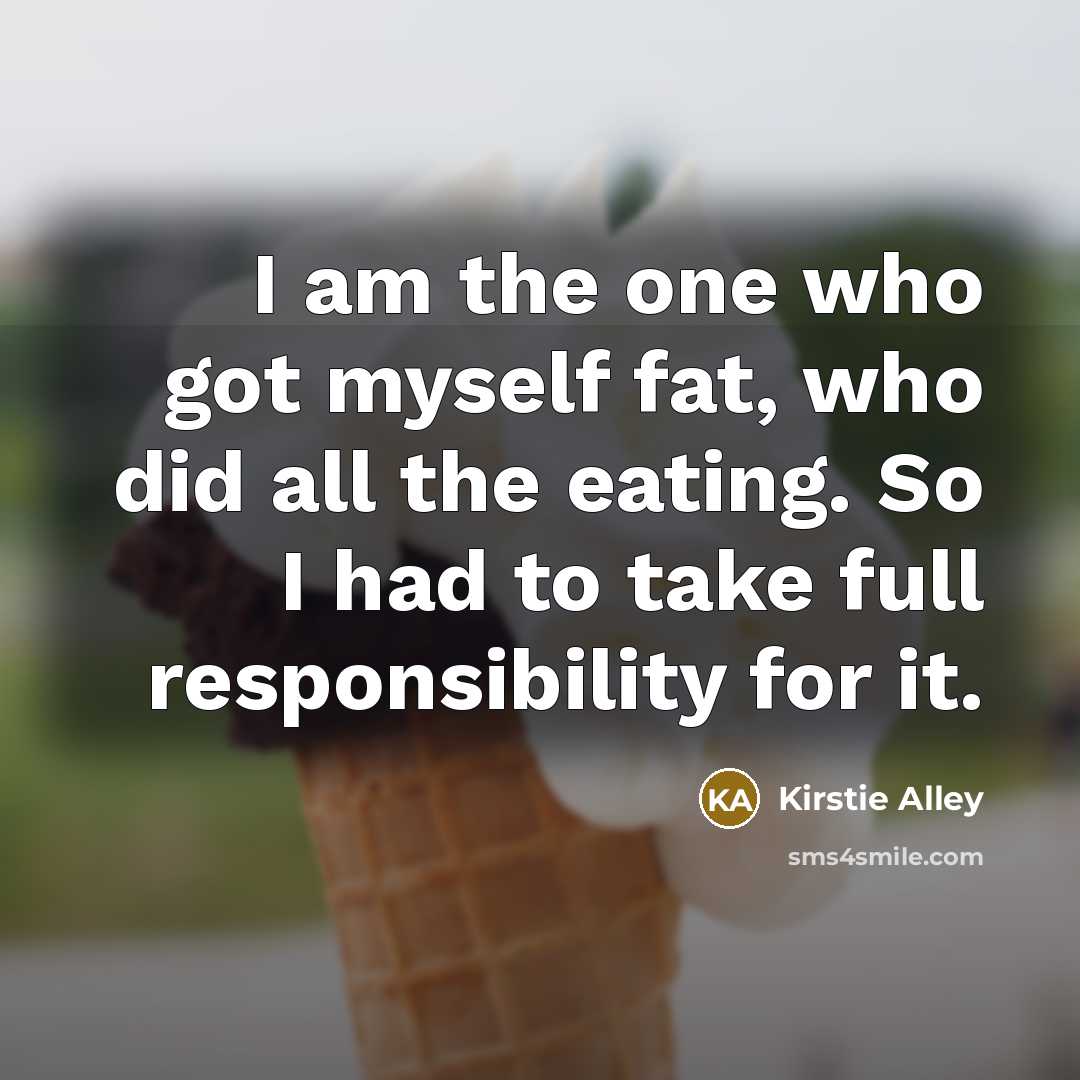 “I am the one who got myself fat, who did…” quote by Kirstie Alley