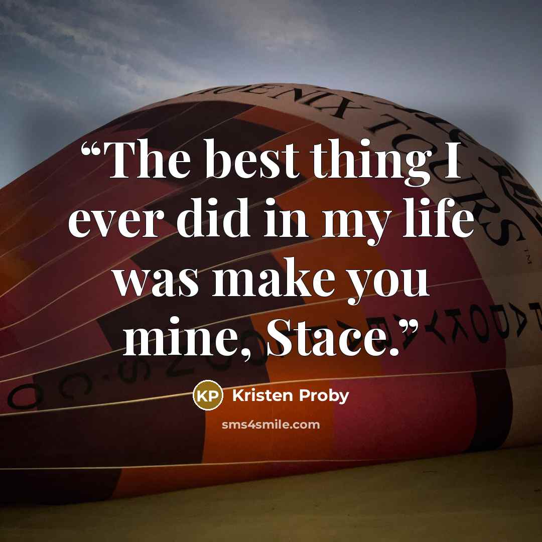 “The best thing I ever did in my life was make you mine, Stace.” quote by Kristen Proby