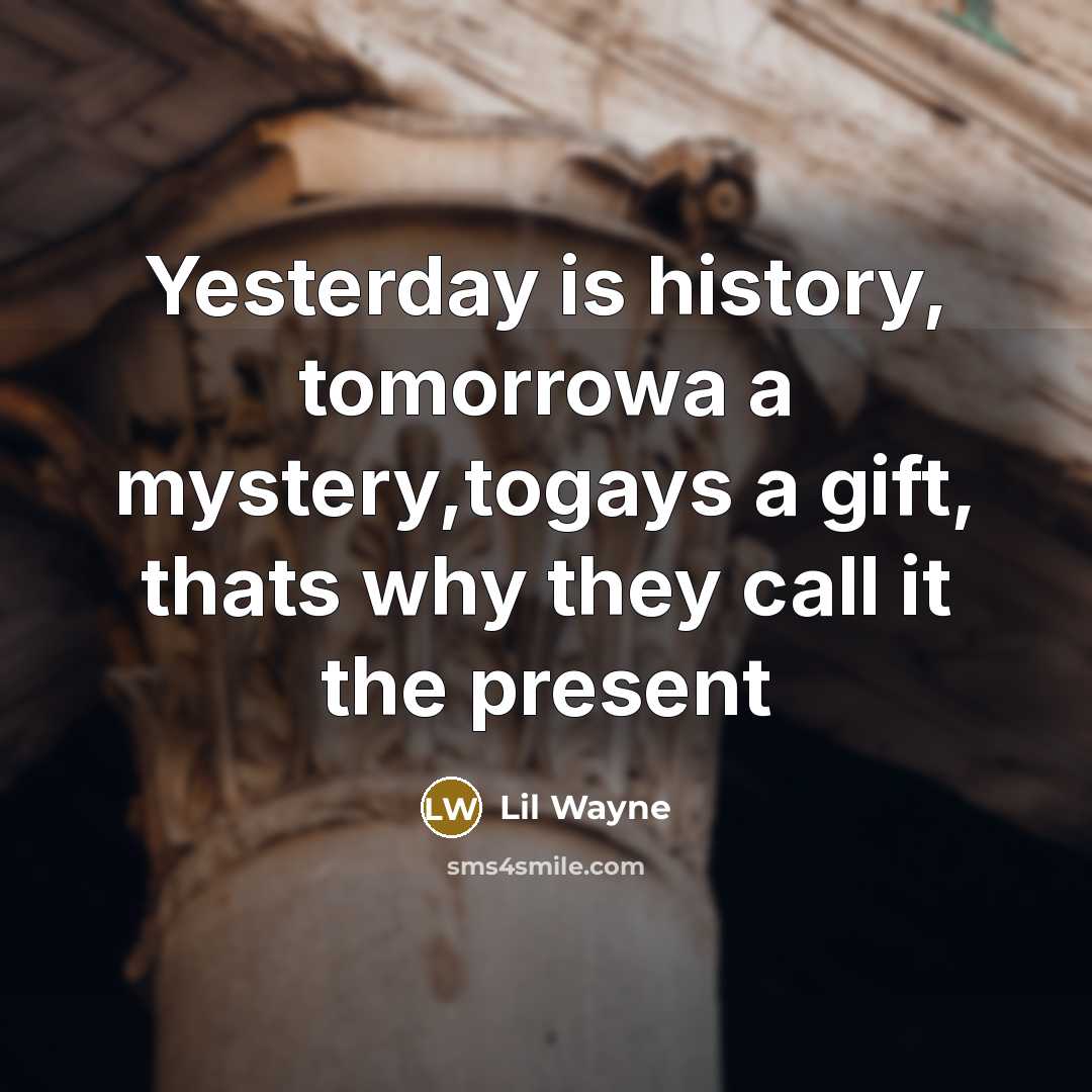 “Yesterday is history, tomorrowa a mystery,togays a gift, thats why…” quote by Lil Wayne