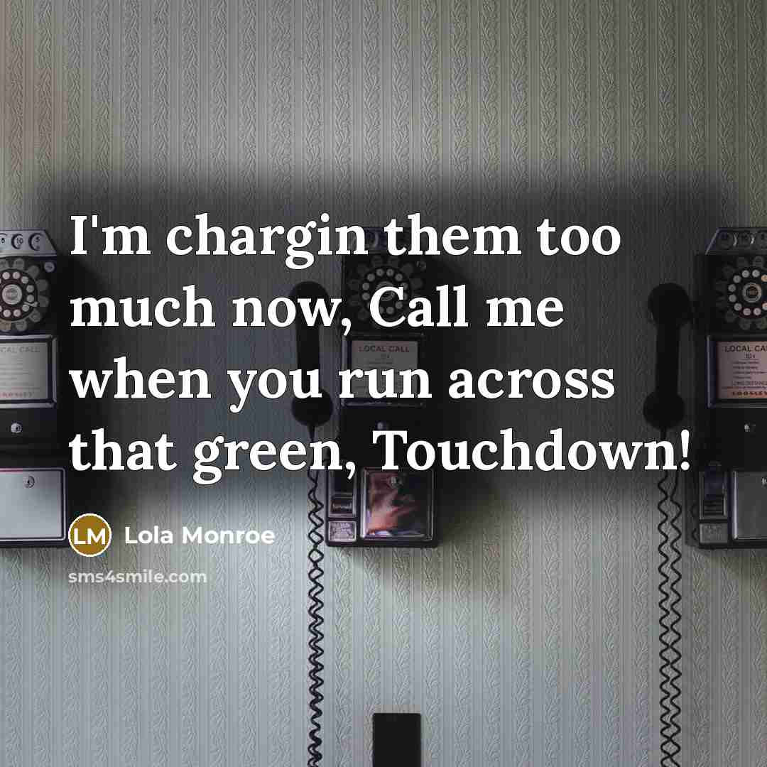 “I'm chargin them too much now, Call me when you run across that green, Touchdown!” quote by Lola Monroe