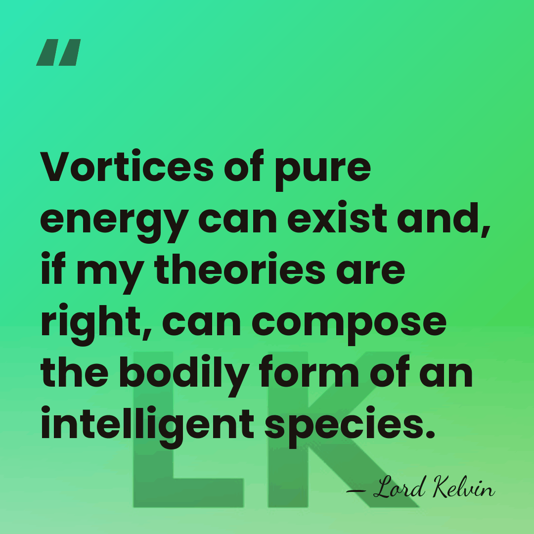 Vortices of pure energy can exist and, if my theories are right,&hellip; - Lord Kelvin