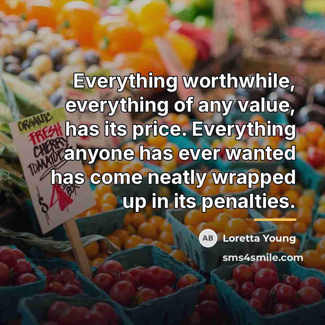 “Everything worthwhile, everything of any value, has its price. Everything…” quote by Loretta Young