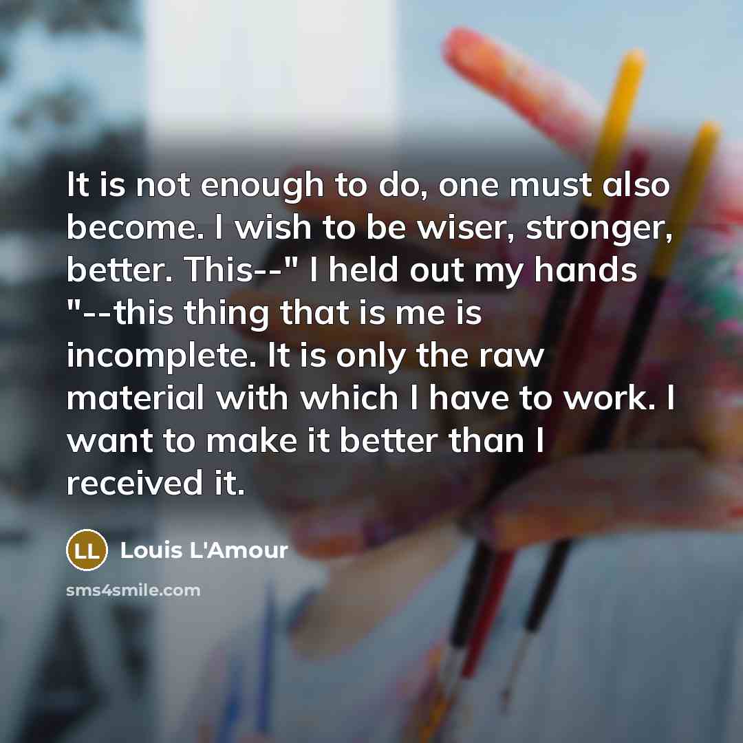“It is not enough to do, one must also become.…” quote by Louis L'Amour