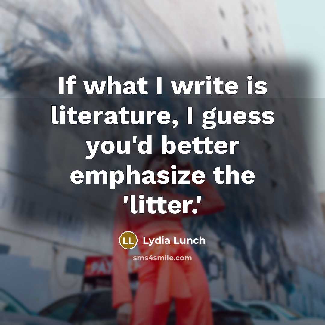 “If what I write is literature, I guess you'd better…” quote by Lydia Lunch