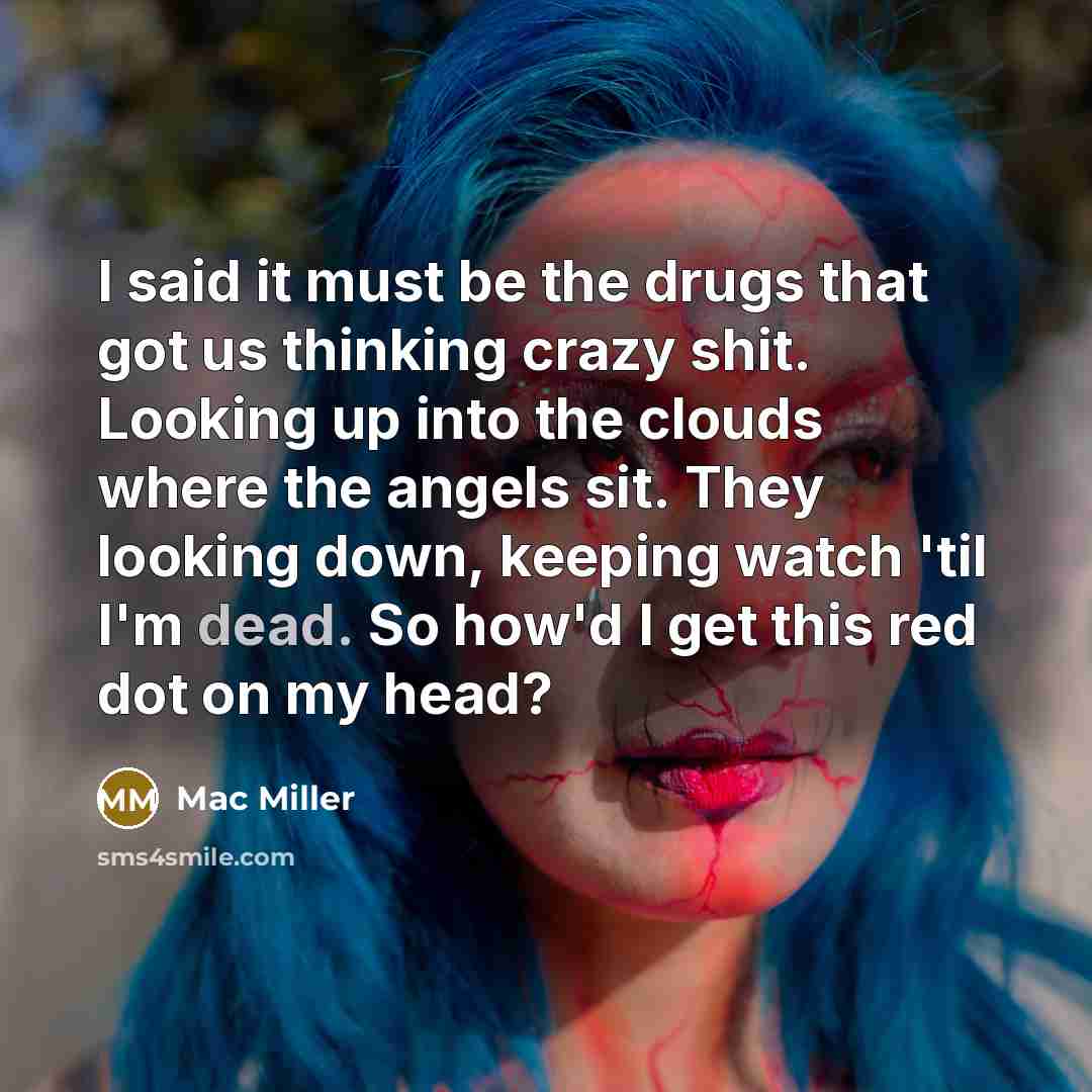 “I said it must be the drugs that got us…” quote by Mac Miller