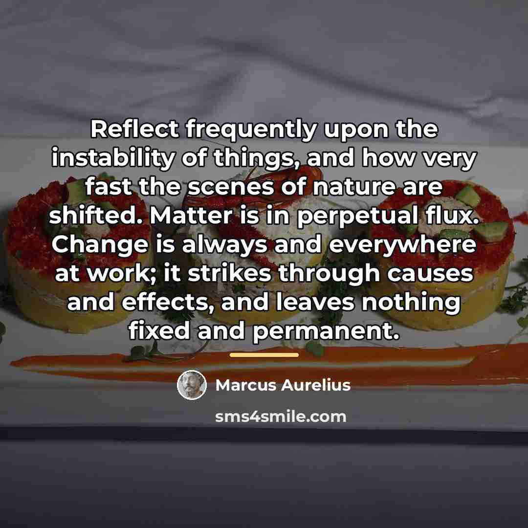 “Reflect frequently upon the instability of things, and how very…” quote by Marcus Aurelius