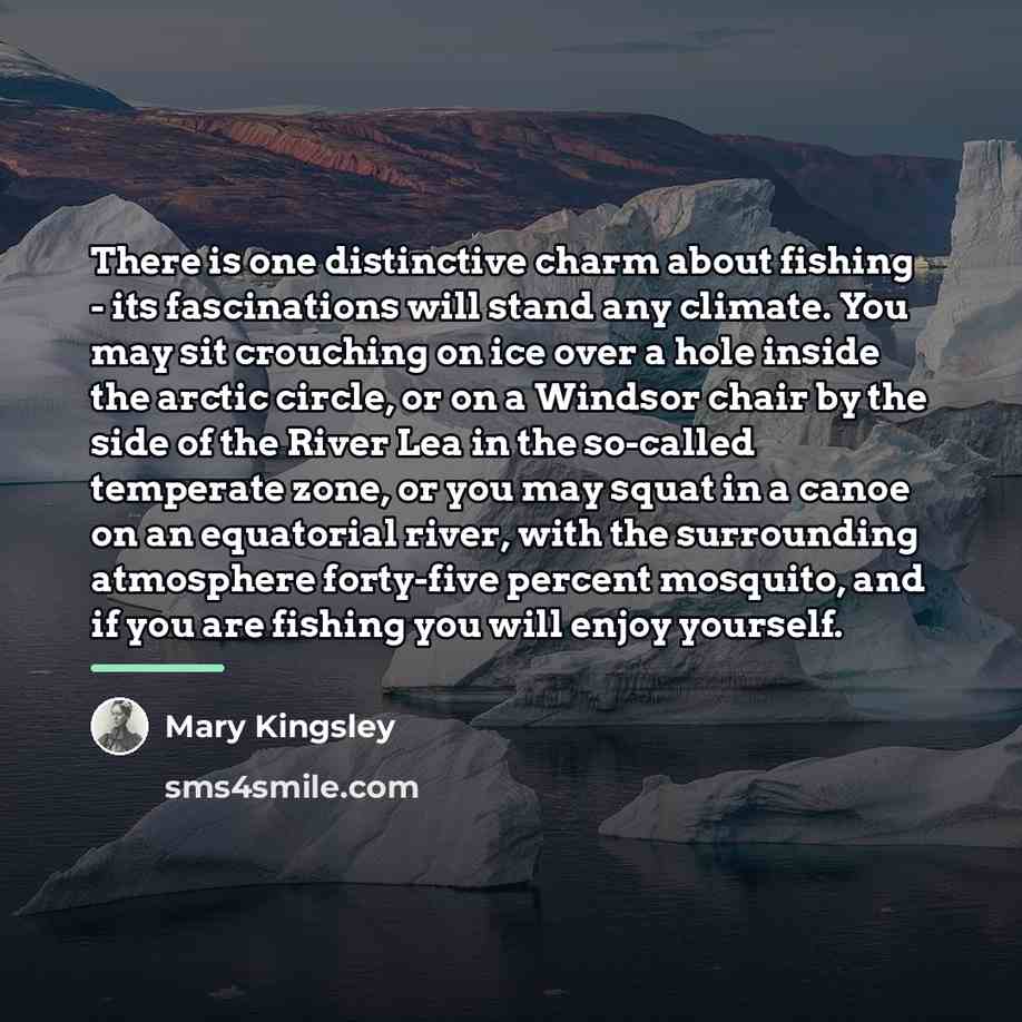 “There is one distinctive charm about fishing - its fascinations…” quote by Mary Kingsley