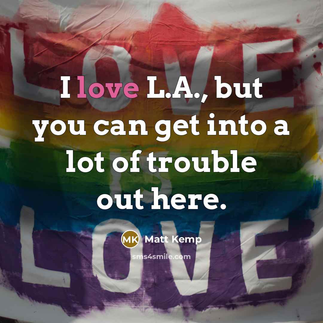 “I love L.A., but you can get into a lot…” quote by Matt Kemp