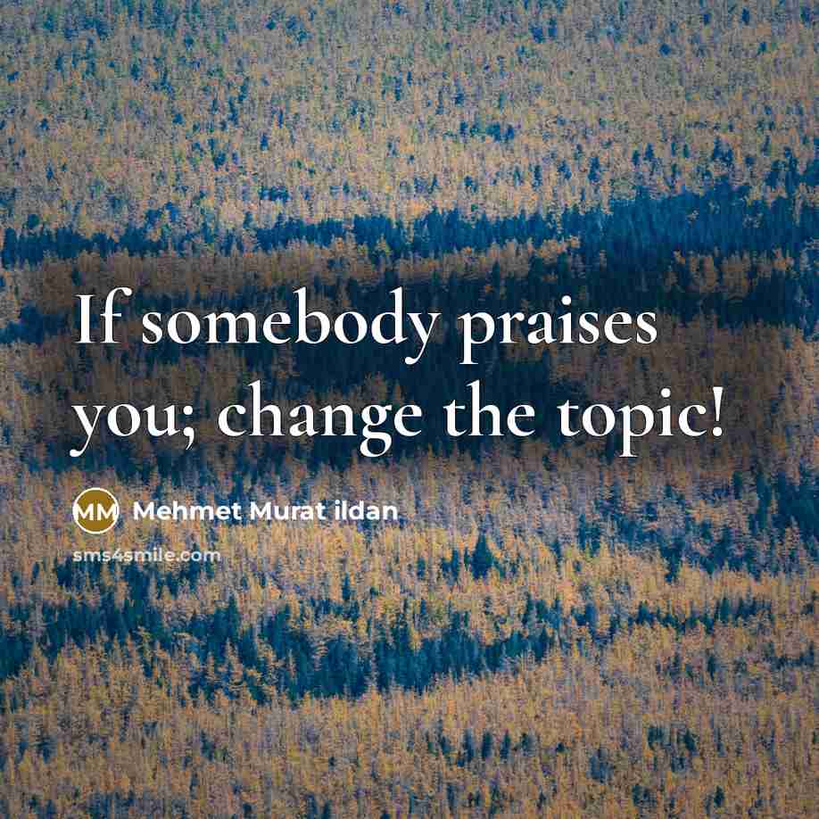 “If somebody praises you; change the topic!…” quote by Mehmet Murat Ildan